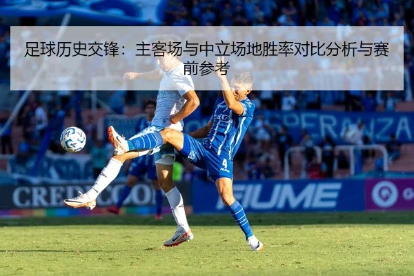 足球历史交锋：主客场与中立场地胜率对比分析与赛前参考
