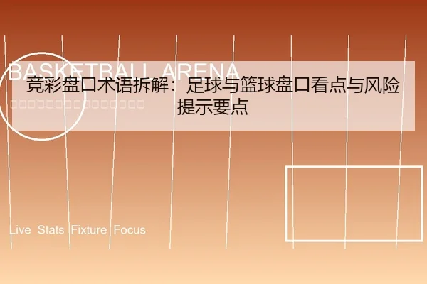 竞彩盘口术语拆解：足球与篮球盘口看点与风险提示要点